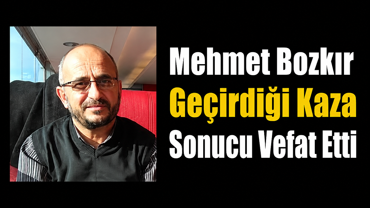 Mehmet Bozkır Geçirdiği Kaza Sonucu Vefat Etti