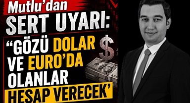 Mutlu'dan Sert Uyarı: 'Gözü Dolar ve Euro'da Olanlar Hesap Verecek