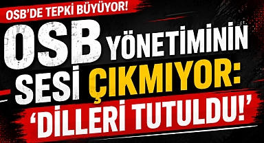 OSB Yönetiminin Sesi Çıkmıyor: ‘Dilleri Tutuldu!