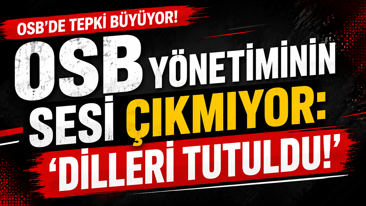OSB Yönetiminin Sesi Çıkmıyor: ‘Dilleri Tutuldu!