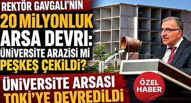 Rektör Gavgalı’nın 20 Milyonluk Arsa Devri: Üniversite Arazisi mi Peşkeş mi Çekildi?