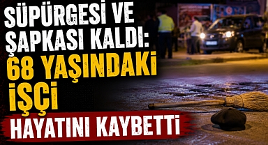 Süpürgesi ve Şapkası Kaldı: 68 Yaşındaki İşçi Hayatını Kaybetti