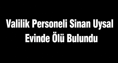 Valilik Personeli Sinan Uysal Evinde Ölü Bulundu