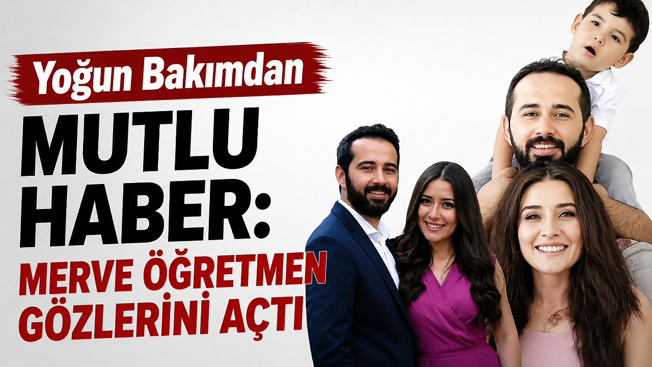 Yoğun Bakımdan Mutlu Haber: Merve Öğretmen Gözlerini Açtı