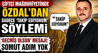 Çiftçi Mağduriyetinde Özdal'dan Sadece 'Takip Ediyorum' Söylemi