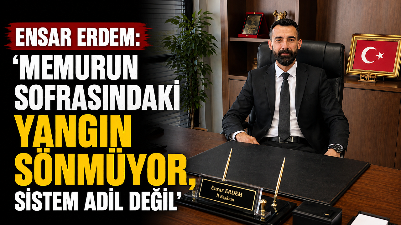 Ensar Erdem: 'Memurun Sofrasındaki Yangın Sönmüyor, Sistem Adil Değil'