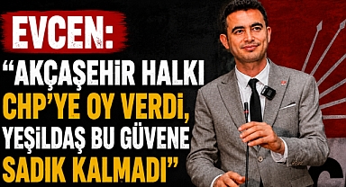 Evcen: ‘Akçaşehir Halkı CHP’ye Oy Verdi, Yeşildaş Bu Güvene Sadık Kalmadı’