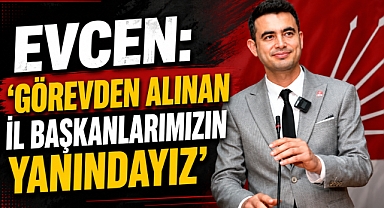 Evcen: 'Görevden Alınan İl Başkanlarımızın Yanındayız'