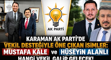 Karaman AK Parti’de Vekil Desteğiyle Öne Çıkan İsimler: Mustafa Kale ve Hüseyin Alanlı