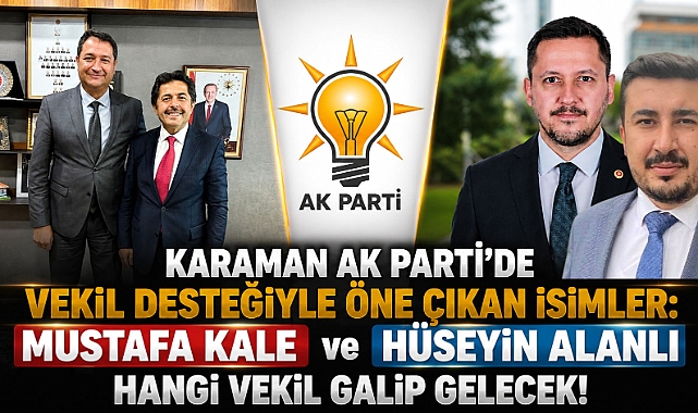 Karaman AK Parti’de Vekil Desteğiyle Öne Çıkan İsimler: Mustafa Kale ve Hüseyin Alanlı