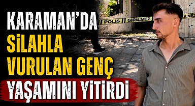 Karaman’da Silahla Vurulan Genç Yaşamını Yitirdi