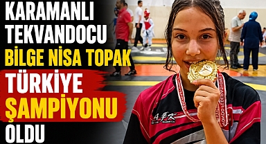 KARAMANLI TEKVANDOCU BİLGE NİSA TOPAK TÜRKİYE ŞAMPİYONU OLDU