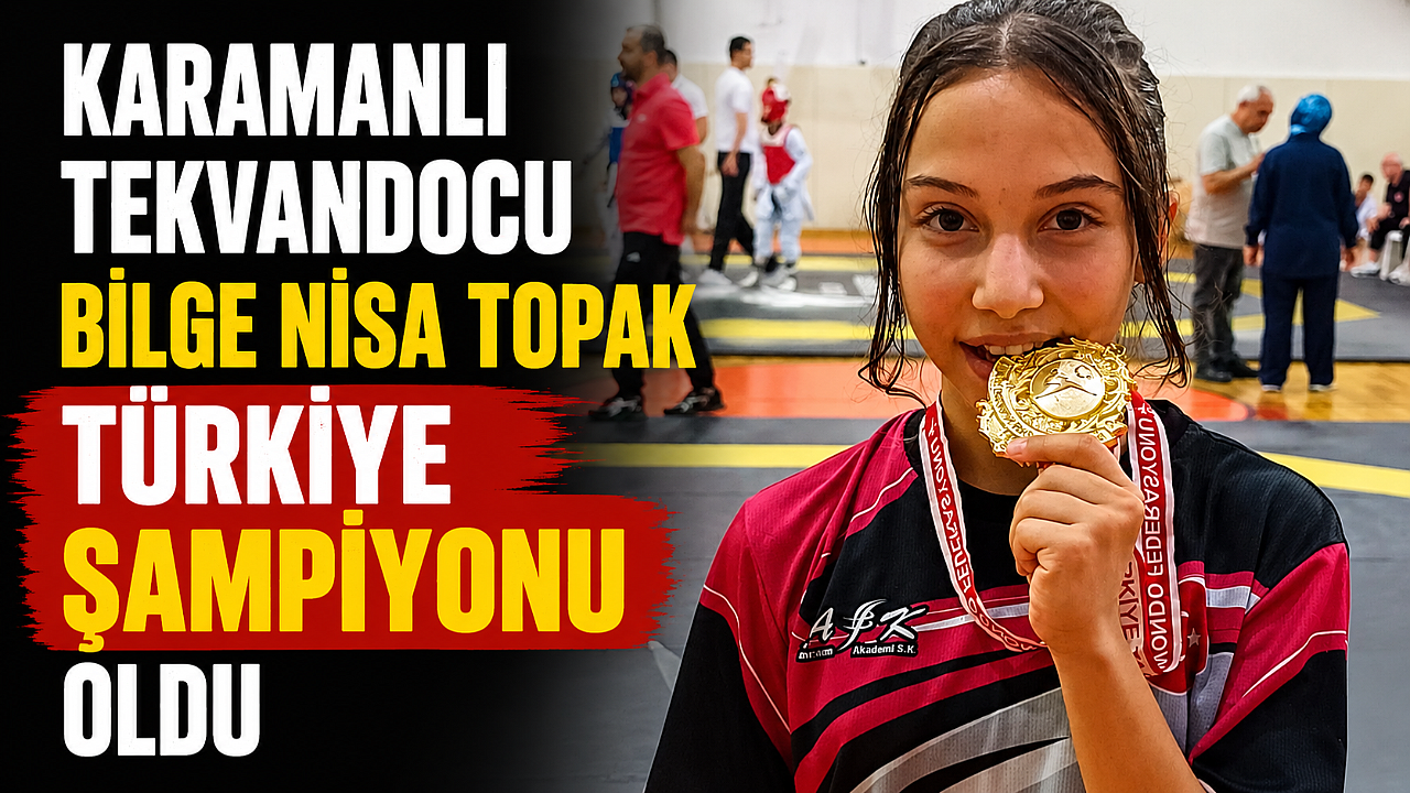KARAMANLI TEKVANDOCU BİLGE NİSA TOPAK TÜRKİYE ŞAMPİYONU OLDU