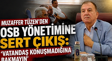 Muzaffer Tüzen’den Osb Yönetimine Sert Çıkış: ‘Vatandaş Konuşmadığına Bakmayın’