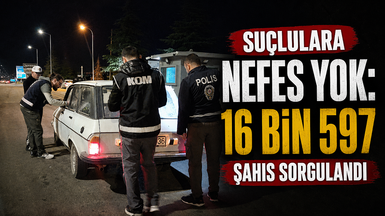 Suçlulara Nefes Yok: 16 Bin 597 Şahıs Sorgulandı