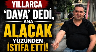 Yıllarca 'Dava' Dedi, Ama Alacak Yüzünden İstifa Etti!