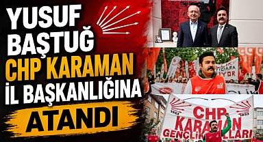 Yusuf Baştuğ CHP Karaman İl Başkanlığına Atandı