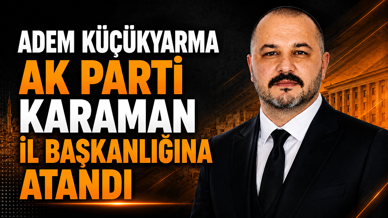 Adem Küçükyarma AK Parti Karaman İl Başkanlığına Atandı