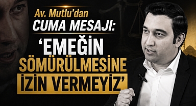 Av. Mutlu’dan Cuma Mesajı: ‘Emeğin Sömürülmesine İzin Vermeyiz’