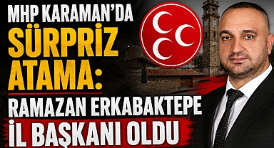 MHP Karaman’da Sürpriz Atama: Ramazan Erkabaktepe İl Başkanı Oldu