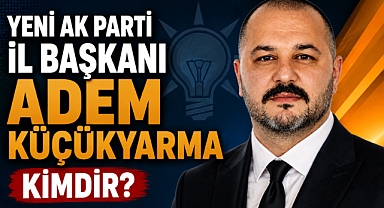 Yeni AK Parti İl Başkanı Adem Küçükyarma Kimdir?