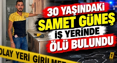 30 Yaşındaki Samet Güneş İş Yerinde Ölü Bulundu