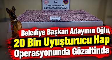 Belediye Başkan Adayının oğlu, 20 bin uyuşturucu hap operasyonunda gözaltında