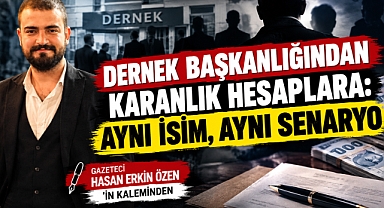DERNEK BAŞKANLIĞINDAN KARANLIK HESAPLARA: AYNI İSİM, AYNI SENARYO