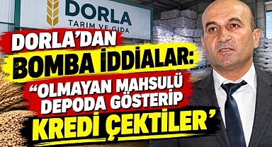 Dorla’dan Bomba İddialar: ‘Olmayan Mahsulü Depoda Gösterip Kredi Çektiler’