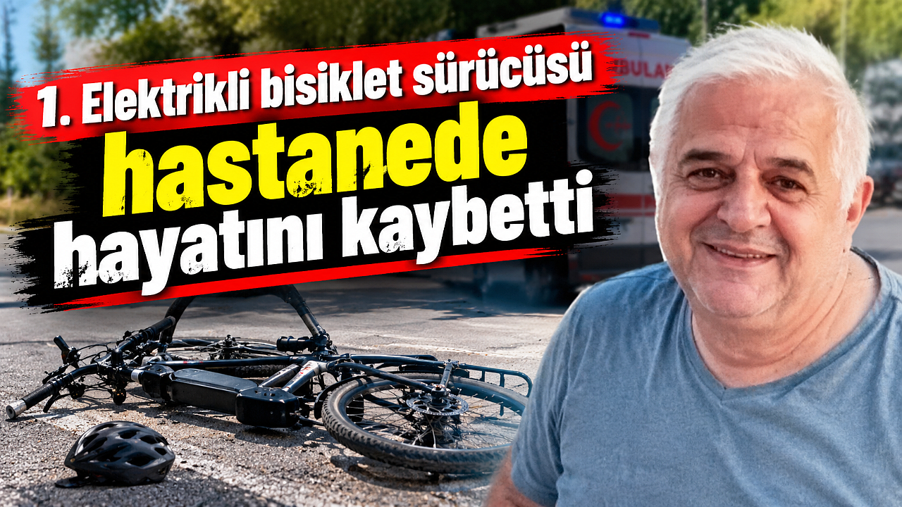 Elektrikli bisiklet sürücüsü hastanede hayatını kaybetti