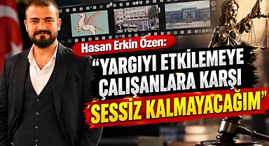 Hasan Erkin Özen: ‘Yargıyı Etkilemeye Çalışanlara Karşı Sessiz Kalmayacağım’