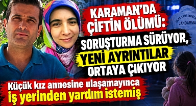 Karaman’da çiftin ölümü: Soruşturma sürüyor, yeni ayrıntılar ortaya çıkıyor