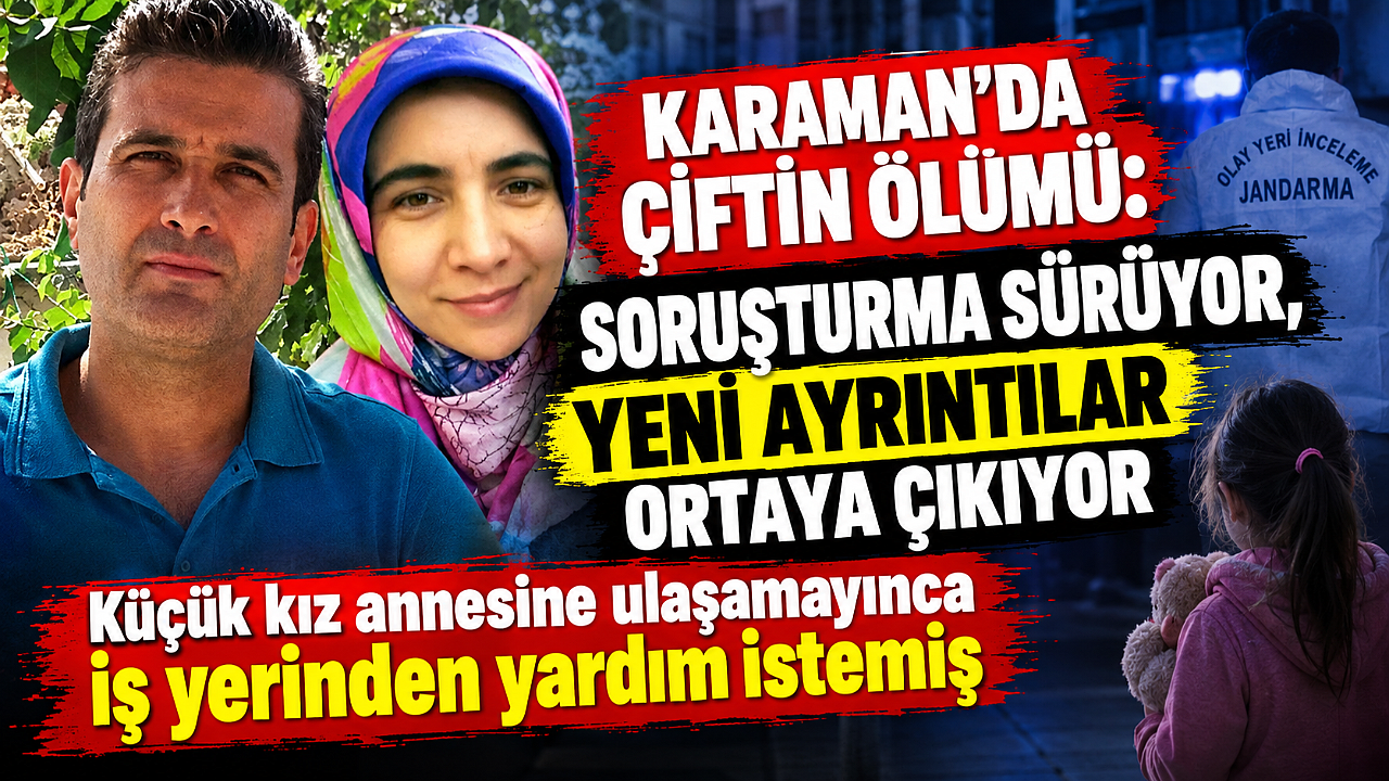 Karaman’da çiftin ölümü: Soruşturma sürüyor, yeni ayrıntılar ortaya çıkıyor