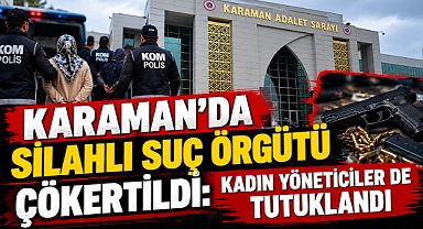 Karaman’da silahlı suç örgütü çökertildi: Kadın yöneticiler de tutuklandı