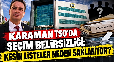 Karaman TSO'da seçim belirsizliği: Kesin listeler neden saklanıyor?
