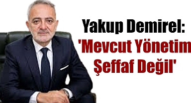 Yakup Demirel: 'Mevcut Yönetim Şeffaf Değil'