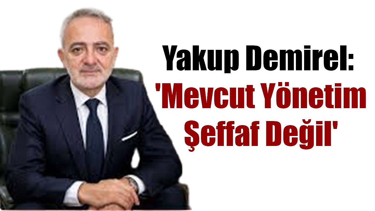 Yakup Demirel: 'Mevcut Yönetim Şeffaf Değil'