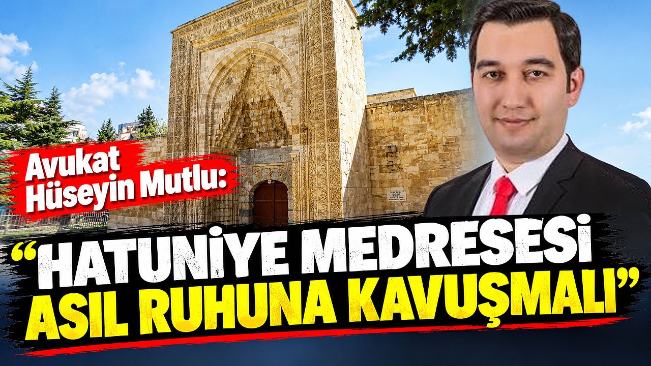 Avukat Hüseyin Mutlu: “Hatuniye Medresesi asıl ruhuna kavuşmalı”