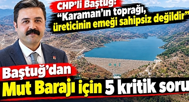 Baştuğ’dan Mut Barajı için 5 kritik soru