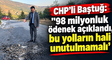 CHP’li Baştuğ: “98 milyonluk ödenek açıklandı, bu yolların hali unutulmamalı”