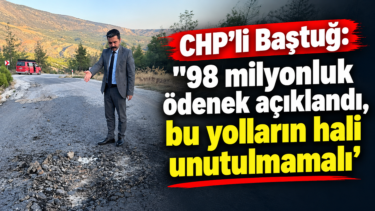 CHP’li Baştuğ: “98 milyonluk ödenek açıklandı, bu yolların hali unutulmamalı”