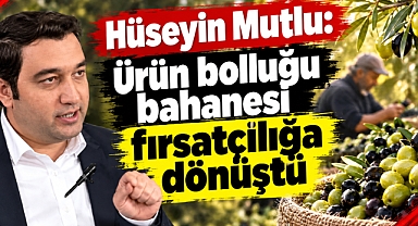 Hüseyin Mutlu: “Ürün bolluğu bahanesi fırsatçılığa dönüştü”
