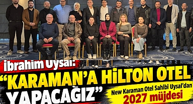 İbrahim Uysal: “Karaman’a Hilton Otel yapacağız”