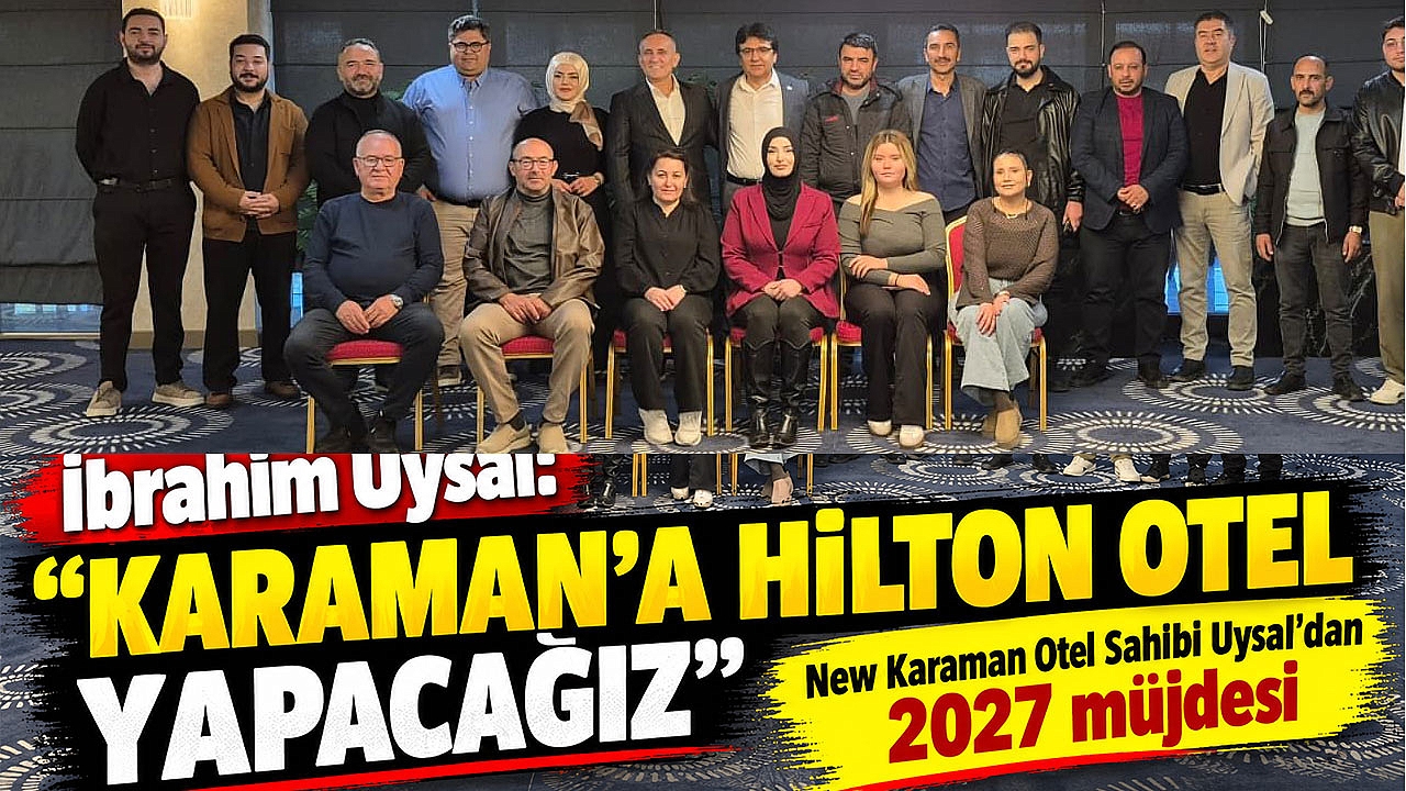 İbrahim Uysal: “Karaman’a Hilton Otel yapacağız”