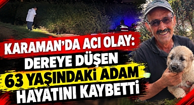 Karaman’da acı olay: Dereye düşen 63 yaşındaki adam hayatını kaybetti