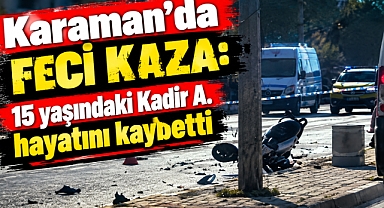 Karaman’da feci kaza: 15 yaşındaki Kadir A. hayatını kaybetti