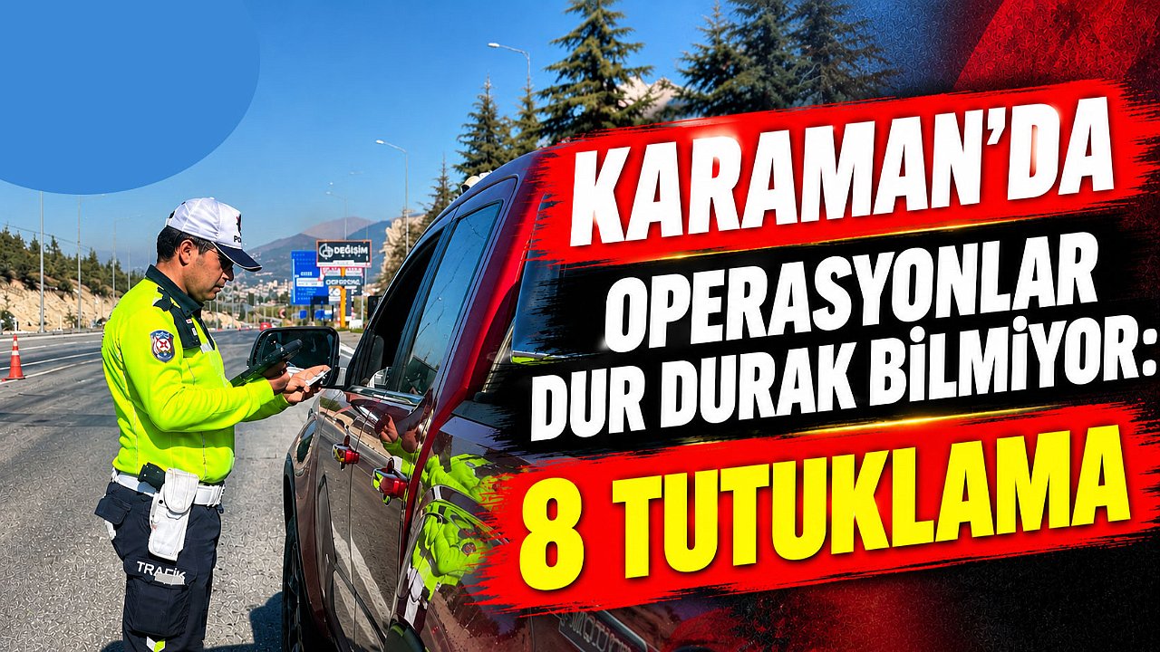 Karaman’da operasyonlar dur durak bilmiyor: 8 tutuklama