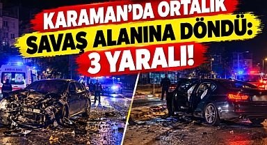 Karaman’da ortalık savaş alanına döndü: 3 yaralı