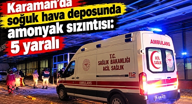 Karaman’da soğuk hava deposunda amonyak sızıntısı: 5 yaralı