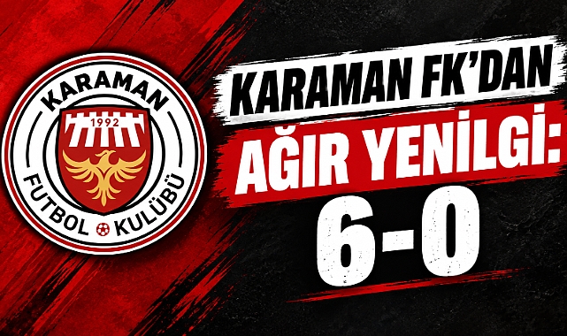Karaman FK'dan ağır yenilgi: 6-0